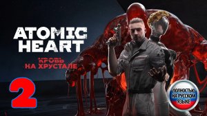 Атомное Сердце: Кровь на Хрустале (Atomic Heart) - Серия 2 - Полностью на РУССКОМ  языке