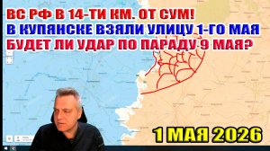 ВС РФ в 14-ти к. от Сум! В Купянске взяли улицу 1-го мая! Будет ли удар по параду 9 мая? 1 мая 2026