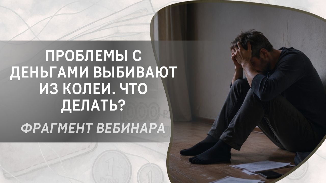Проблемы с деньгами выбивают из колеи. Что делать? Фрагмент вебинара