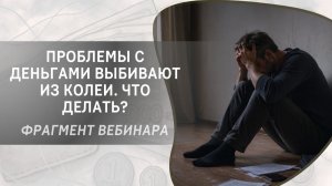 Проблемы с деньгами выбивают из колеи. Что делать? Фрагмент вебинара