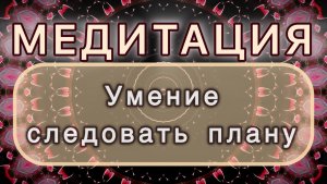 Умение следовать плану. Трансформационная МЕДИТАЦИЯ. Высокие вибрации.