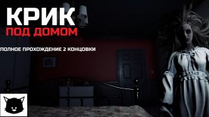 КРИК ПОД ДОМОМ | ПРОХОЖДЕНИЕ НА ДВЕ КОНЦОВКИ