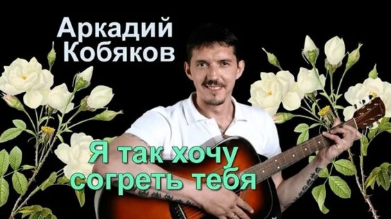 *** " Я ТАК ХОЧУ СОГРЕТЬ ТЕБЯ ЗАБОТОЙ " _ АРКАДИЙ КОБЯКОВ ***