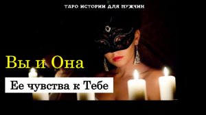 🔥 Вы и Она: Ее ЧУВСТВА к Тебе СЕГОДНЯ💖 ТАРО расклад для МУЖЧИН 🔮