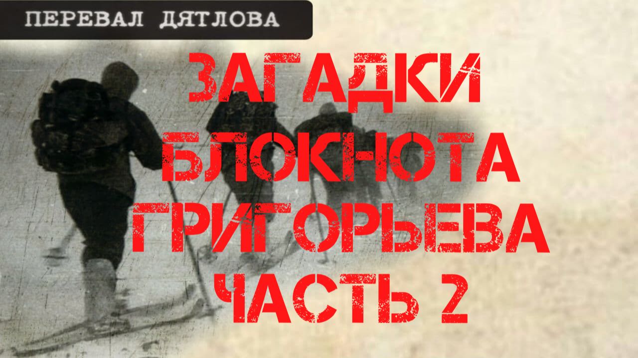 Перевал Дятлова. Загадки блокнота Григорьева. Часть вторая