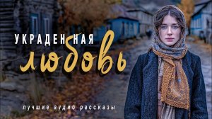 «УКРАДЕННАЯ ЛЮБОВЬ» Слушать аудио рассказы