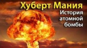 История Атомной Бомбы Хуберт Мания Часть №1