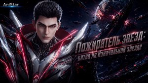 Пожиратель звёзд: Битва на Изначальной звезде ДУНХУА ФИЛЬМ 4К AniSTAR / Пожиратель звезд