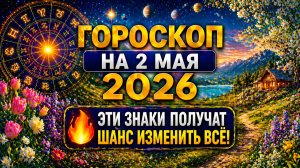 Гороскоп на 2 мая 2026 🔥 Эти знаки получат шанс изменить всё!