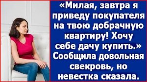Милая, завтра я приведу покупателя на твою добрачную квартиру. Хочу дачу. Сказала свекровь