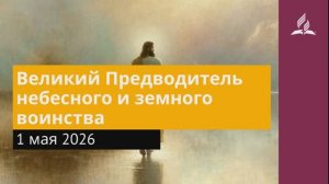 1 мая 2026. Великий Предводитель небесного и земного воинства. Иисус - величайшее имя.