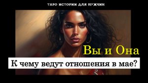 💯Вы и Она: К чему ведут отношения?🔥 ТАРО истории для МУЖЧИН 🔮