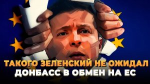 Такого Зеленский не ожидал - Донбасс в обмен на ЕС