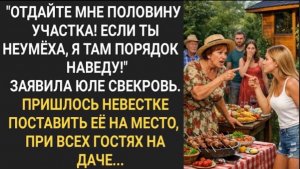 Отдай мне половину участка! Я наведу там порядок!» Заявила Юле свекровь, при гостях на даче!