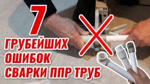 7 грубейших ОШИБОК сварки ПОЛИПРОПИЛЕНОВЫХ труб с плачевными последствиями