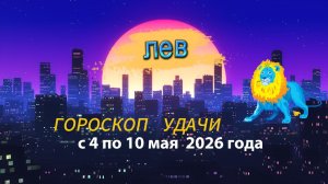 Гороскоп удачи на неделю с 4 по 10 мая 2026 года. Лев