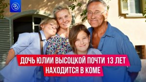 Дочь Юлии Высоцкой и Андрея Кончаловского почти 13 лет находится в коме