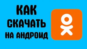 Как скачать одноклассники на андроид