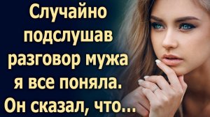 Случайно подслушав разговор мужа я все поняла...