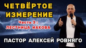 ЧЕТВЁРТОЕ ИЗМЕРЕНИЕ.  Часть 3: ЛЕСТНИЦА ИАКОВА | ПАСТОР АЛЕКСЕЙ РОВНЯГО