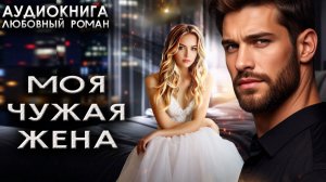 Моя чужая жена Аудиокнига Современные любовные романы
