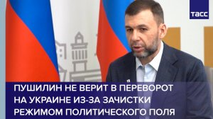 Пушилин не верит в переворот на Украине из-за зачистки режимом политического поля