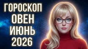 Что принесёт ИЮНЬ 2026 Овнам: главные события и важные даты месяца