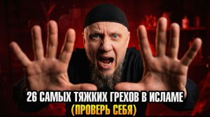 26 САМЫХ ТЯЖКИХ ГРЕХОВ В ИСЛАМЕ (ПРОВЕРЬ СЕБЯ)