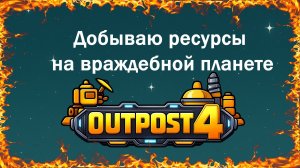 Добываю ресурсы на враждебной планете в игре outpost4