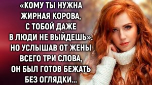 Кому ты нужна# С тобой даже в люди не выйдешь. Но услышав от жены всего три слова…