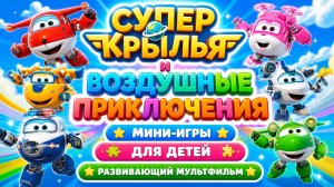 ✈️ Супер Крылья и воздушные приключения 🌟 Мини-игры для детей 🎮 Развивающий мультфильм