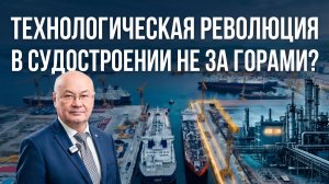 Технологическая революция в судостроении не за горами? Конструктор Киреев о верфях 5+ и опыте Китая