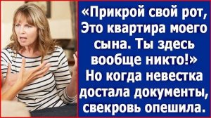 Прикрой свой рот. Это квартира моего сына, ты здесь вообще никто. А когда невестка достала документы