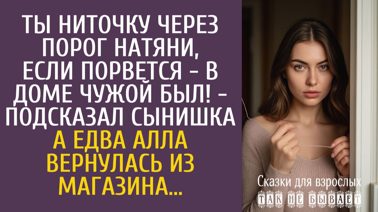Истории из жизни Ты ниточку через порог натяни, если порвется - в доме чужой был! - подсказал сын…