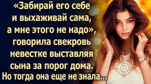 Забирай его себе, говорила свекровь невестке. Но она тогда еще не знала…