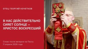 В нас действительно сияет Солнце — Христос воскресший |11.04.26| священник Георгий Кочетков