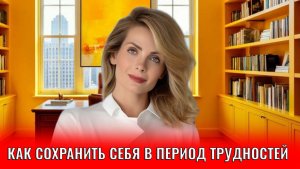 Как сохранить себя в период трудностей и что значит сохранить себя