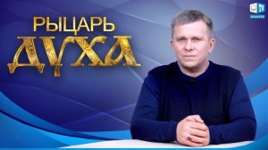Рыцарь Духа, 19.03.2019 (№024) [Игорь Михайлович Данилов]