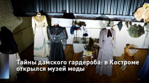 Тайны дамского гардероба: в Костроме открылся музей моды