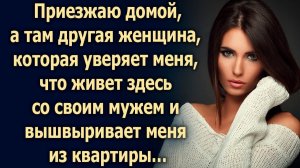 Приезжаю домой, а там другая, которая уверяет меня, что живет здесь…
