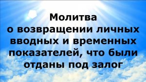 МОЛИТВА О ВОЗВРАЩЕНИИ ЛИЧНЫХ ВВОДНЫХ И ВРЕМЕННЫХ ПОКАЗАТЕЛЕЙ, ЧТО БЫЛИ ОТДАНЫ ПОД ЗАЛОГ