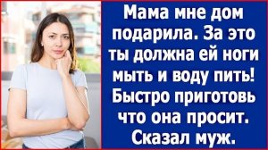 Мама мне дом подарила. За это ты должна ей ноги мыть и воду пить. Сказал муж. Радиоспектакль