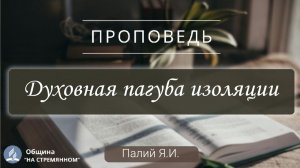 Духовная пагуба изоляции |  Христианские проповеди АСД | Палий Ярослав Иванович