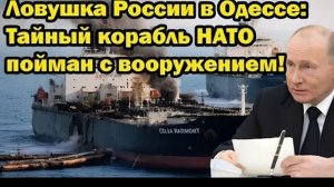 Ловушка России в Одессе тайный корабль НАТО с вооружением пойман!