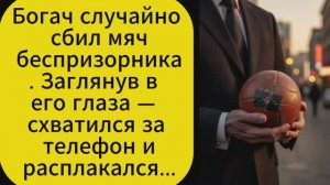Богач случайно сбил мяч беспризорника. Заглянув в его глаза  схватился за телефон и расплакался...