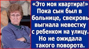 Это моя квартира. Пока сын был в больнице, свекровь выгнала невестку с ребенком на улицу