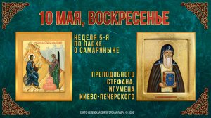 Неделя 5-я по Пасхе, о самаряныне. Прп.Стефана, игумена Киево-Печерского. 10.05.2026 г.