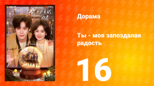Ты - моя запоздалая радость 16 серия