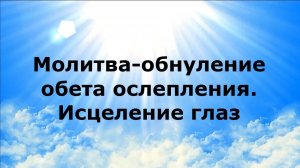 МОЛИТВА-ОБНУЛЕНИЕ ОБЕТА ОСЛЕПЛЕНИЯ. ИСЦЕЛЕНИЕ ГЛАЗ #наянабелосвет