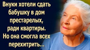 Внуки хотели сдать бабушку в дом престарелых, ради квартиры. Но она смогла всех перехитрить…